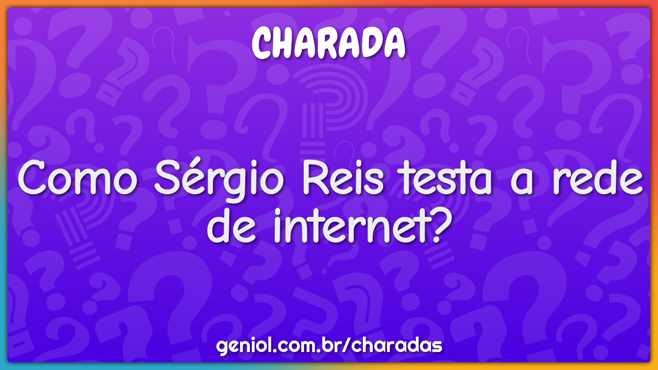 Como Sérgio Reis testa a rede de internet? - Charada e Resposta - Geniol