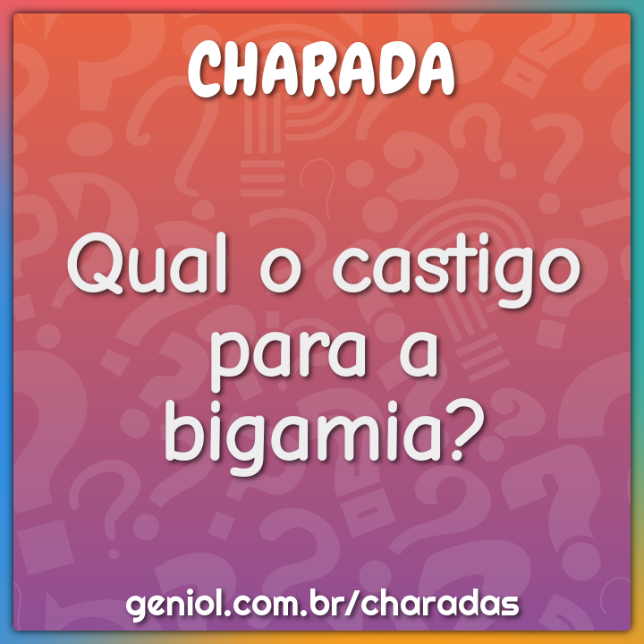 Qual o castigo para a bigamia? - Charada e Resposta - Geniol