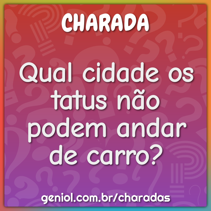 Qual cidade os tatus não podem andar de carro? - Charada e