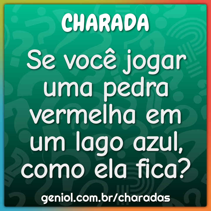 Se você jogar uma pedra vermelha em um lago azul, como ela fica