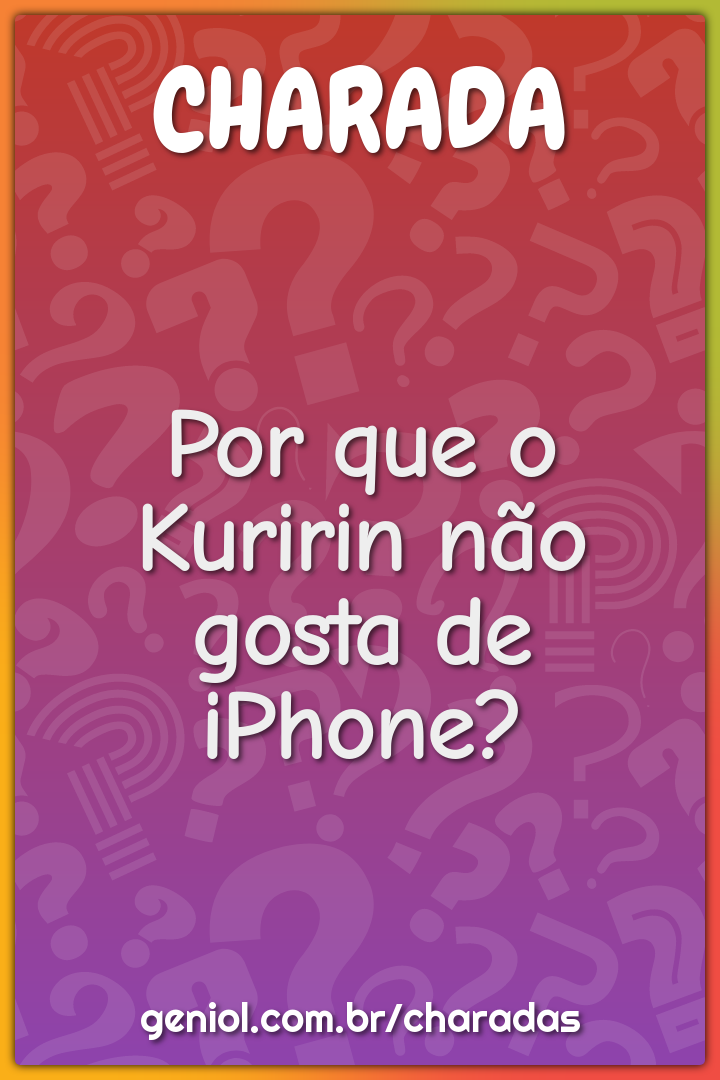 Por que o Kuririn não gosta de iPhone? - Charada e Resposta - Geniol